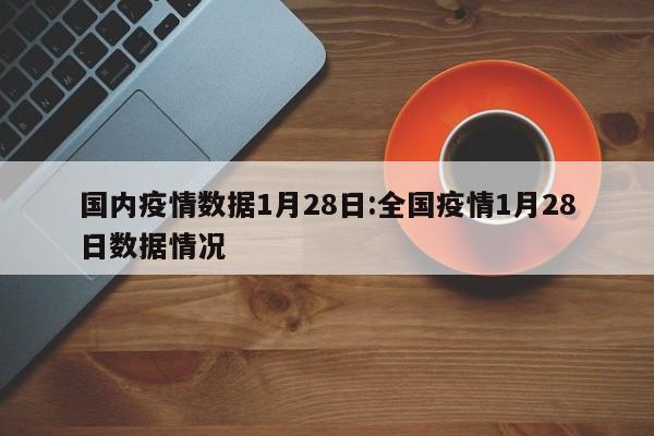 国内疫情数据1月28日:全国疫情1月28日数据情况
