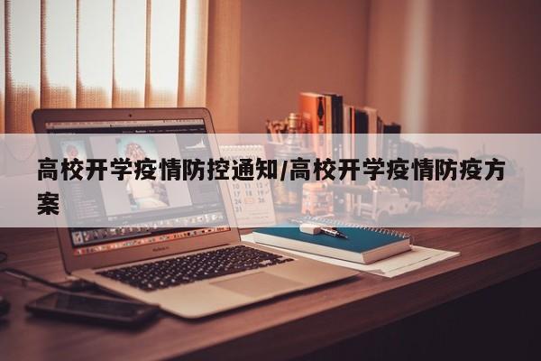 高校开学疫情防控通知/高校开学疫情防疫方案