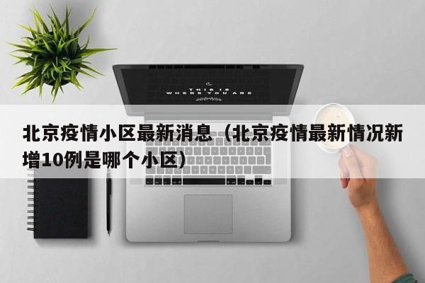 北京疫情小区最新消息（北京疫情最新情况新增10例是哪个小区）