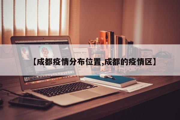 【成都疫情分布位置,成都的疫情区】