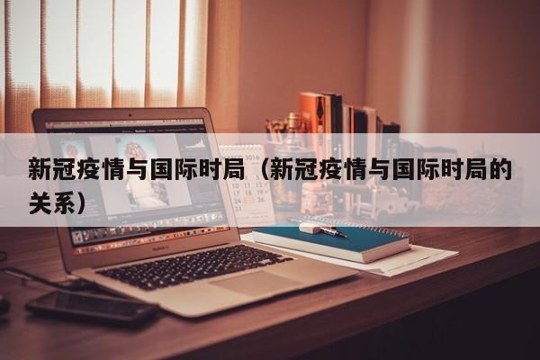 新冠疫情与国际时局（新冠疫情与国际时局的关系）