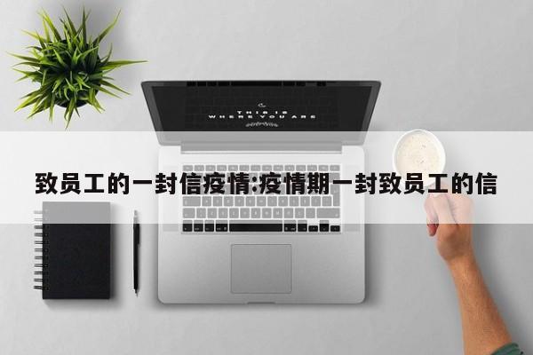 致员工的一封信疫情:疫情期一封致员工的信