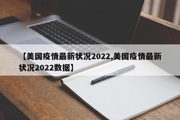 【美国疫情最新状况2022,美国疫情最新状况2022数据】