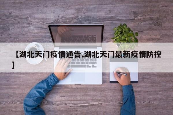 【湖北天门疫情通告,湖北天门最新疫情防控】