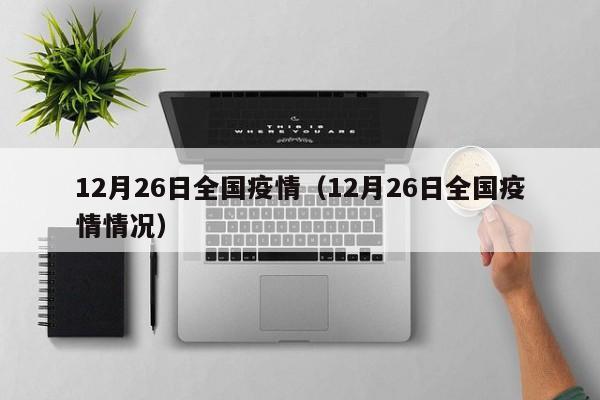 12月26日全国疫情（12月26日全国疫情情况）