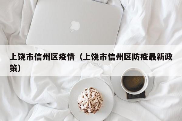 上饶市信州区疫情（上饶市信州区防疫最新政策）