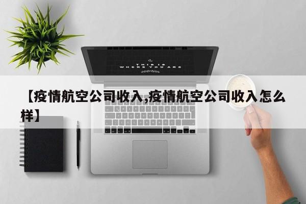 【疫情航空公司收入,疫情航空公司收入怎么样】