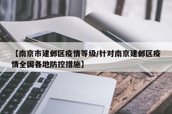【南京市建邺区疫情等级/针对南京建邺区疫情全国各地防控措施】