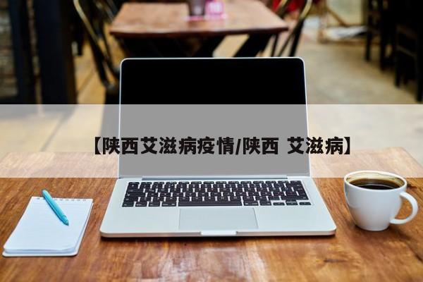 【陕西艾滋病疫情/陕西 艾滋病】