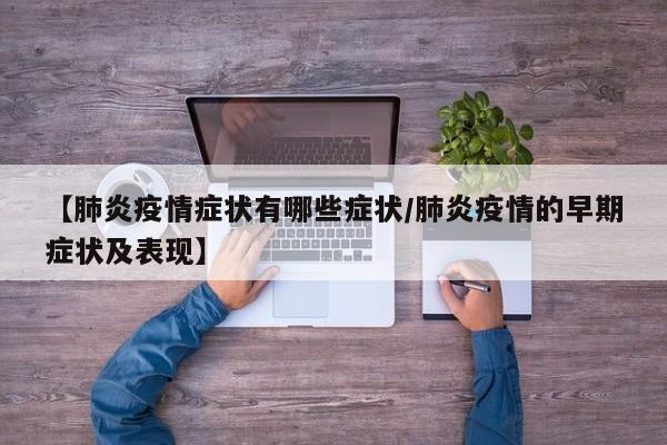 【肺炎疫情症状有哪些症状/肺炎疫情的早期症状及表现】