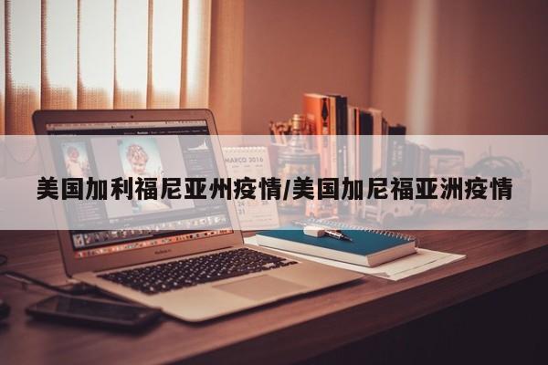 美国加利福尼亚州疫情/美国加尼福亚洲疫情