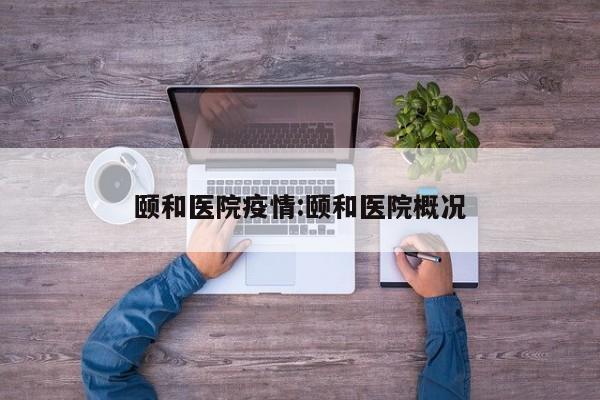 颐和医院疫情:颐和医院概况