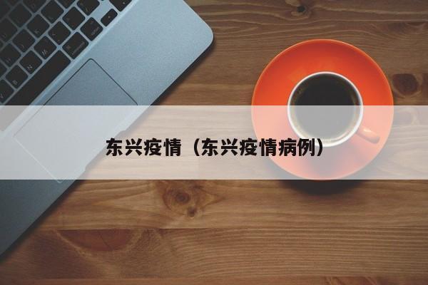 东兴疫情（东兴疫情病例）