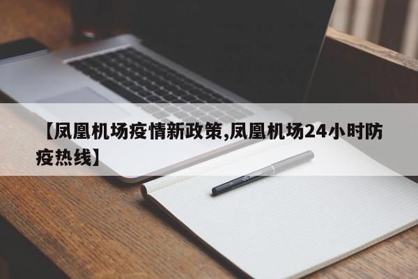 【凤凰机场疫情新政策,凤凰机场24小时防疫热线】