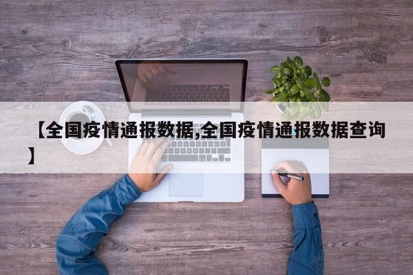 【全国疫情通报数据,全国疫情通报数据查询】