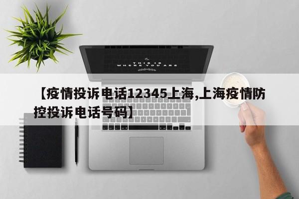 【疫情投诉电话12345上海,上海疫情防控投诉电话号码】