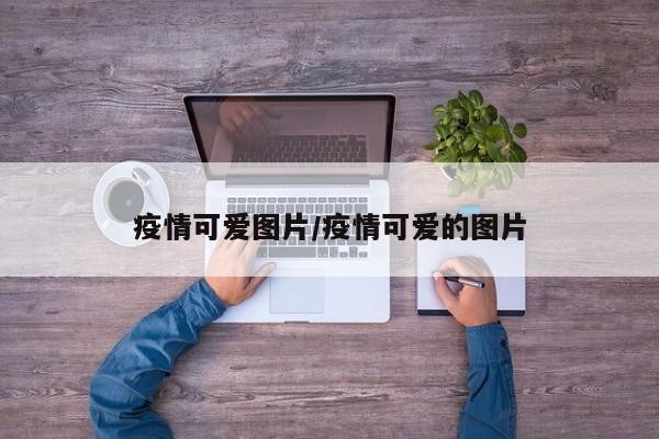 疫情可爱图片/疫情可爱的图片