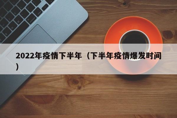 2022年疫情下半年（下半年疫情爆发时间）