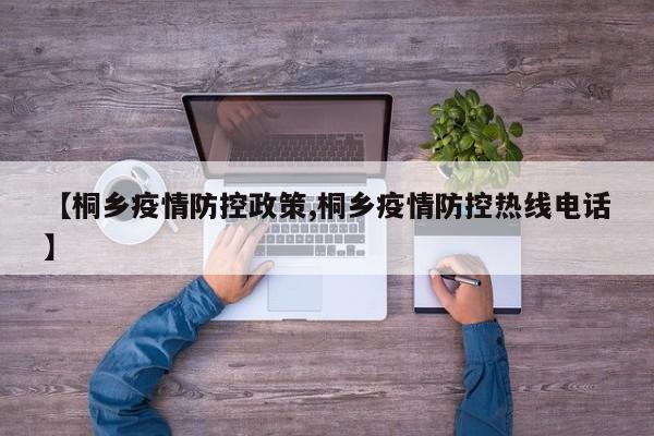 【桐乡疫情防控政策,桐乡疫情防控热线电话】