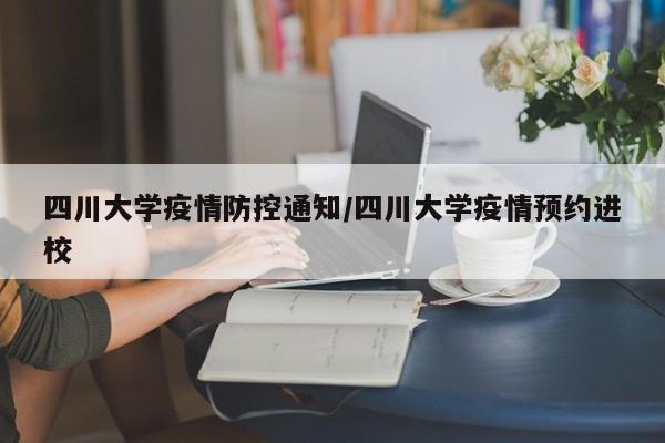 四川大学疫情防控通知/四川大学疫情预约进校