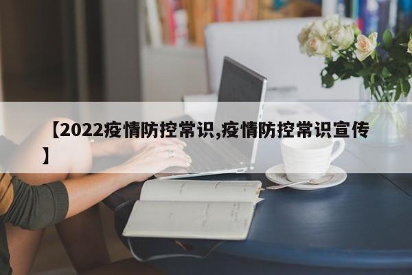 【2022疫情防控常识,疫情防控常识宣传】