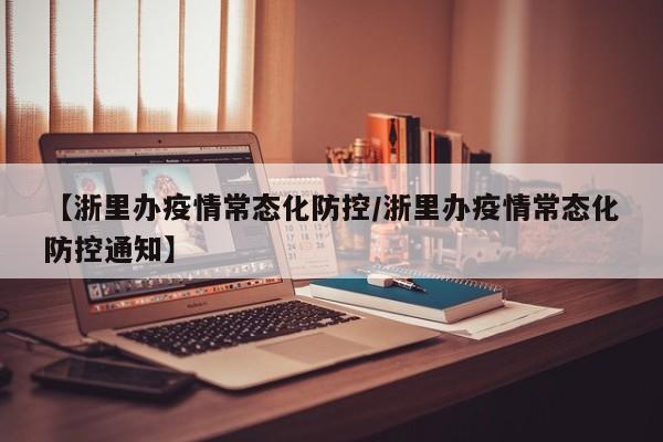 【浙里办疫情常态化防控/浙里办疫情常态化防控通知】