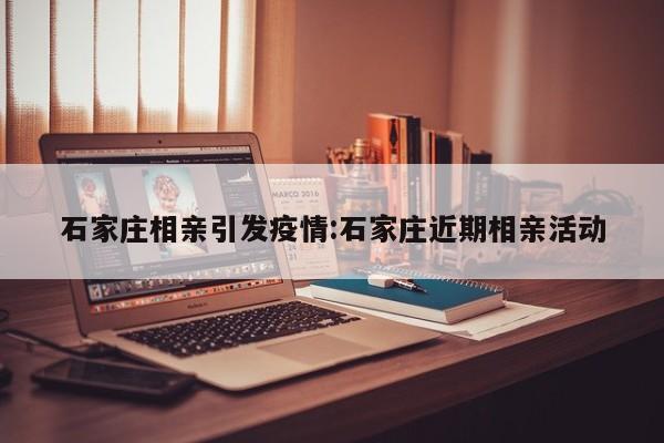 石家庄相亲引发疫情:石家庄近期相亲活动