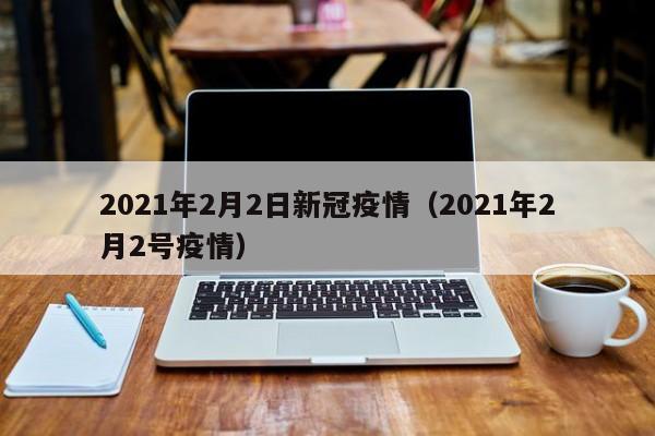 2021年2月2日新冠疫情（2021年2月2号疫情）
