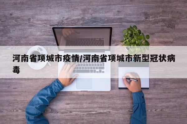 河南省项城市疫情/河南省项城市新型冠状病毒