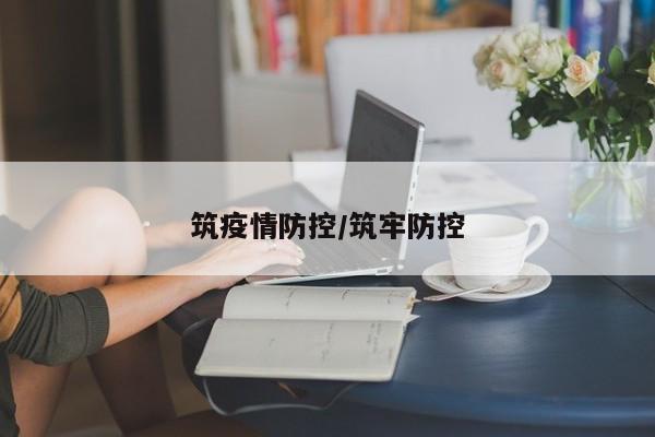 筑疫情防控/筑牢防控