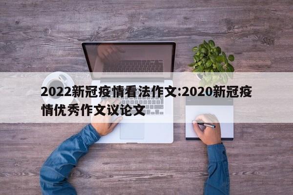 2022新冠疫情看法作文:2020新冠疫情优秀作文议论文