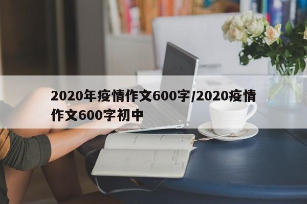 2020年疫情作文600字/2020疫情作文600字初中