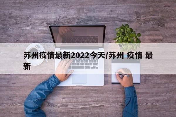 苏州疫情最新2022今天/苏州 疫情 最新