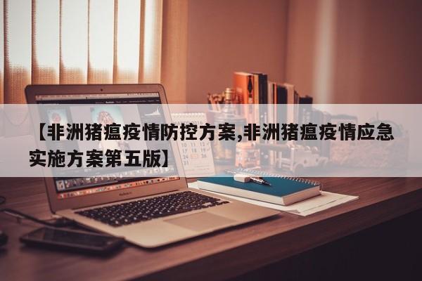 【非洲猪瘟疫情防控方案,非洲猪瘟疫情应急实施方案第五版】