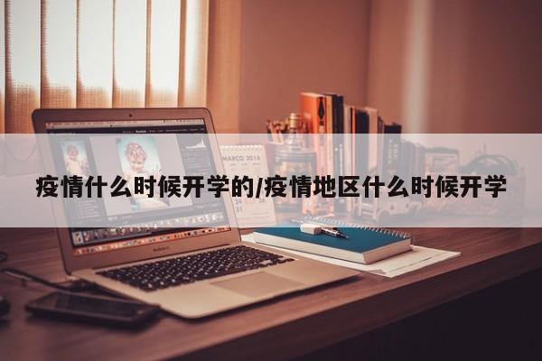 疫情什么时候开学的/疫情地区什么时候开学
