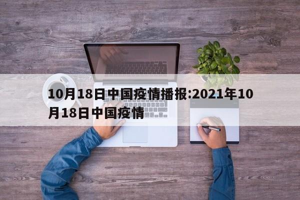 10月18日中国疫情播报:2021年10月18日中国疫情