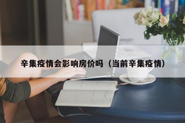 辛集疫情会影响房价吗（当前辛集疫情）