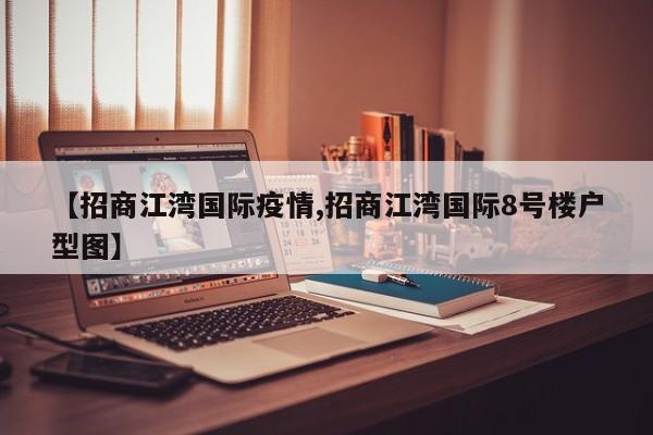 【招商江湾国际疫情,招商江湾国际8号楼户型图】