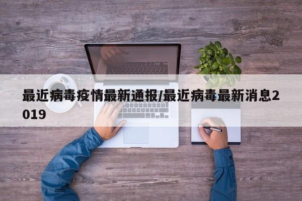最近病毒疫情最新通报/最近病毒最新消息2019