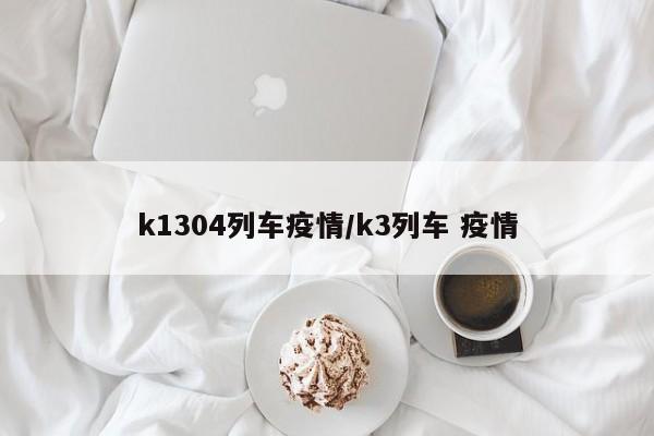 k1304列车疫情/k3列车 疫情