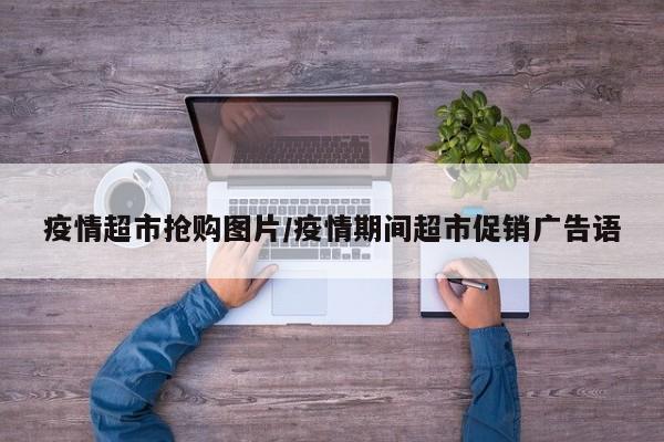 疫情超市抢购图片/疫情期间超市促销广告语