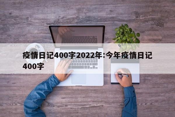 疫情日记400字2022年:今年疫情日记400字