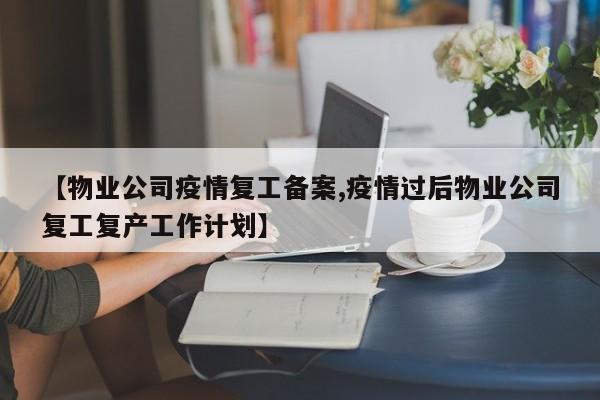【物业公司疫情复工备案,疫情过后物业公司复工复产工作计划】