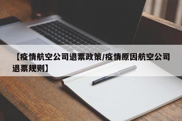 【疫情航空公司退票政策/疫情原因航空公司退票规则】