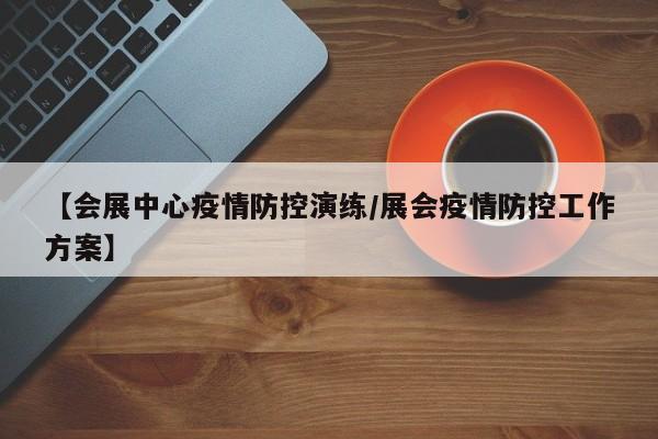 【会展中心疫情防控演练/展会疫情防控工作方案】