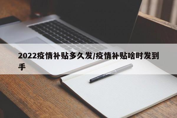 2022疫情补贴多久发/疫情补贴啥时发到手