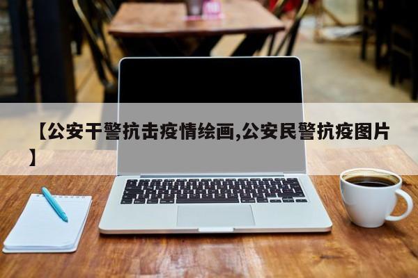 【公安干警抗击疫情绘画,公安民警抗疫图片】