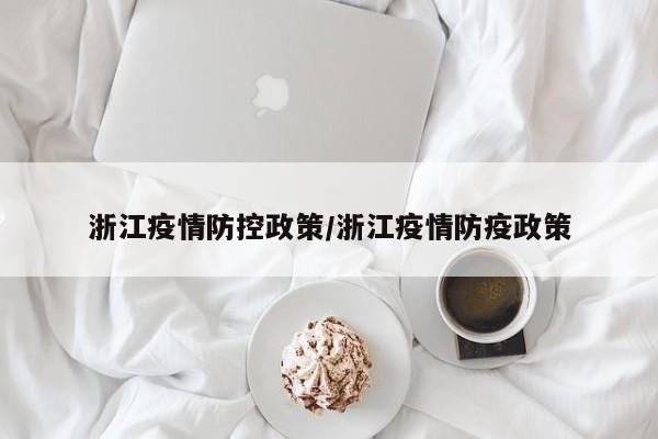 浙江疫情防控政策/浙江疫情防疫政策