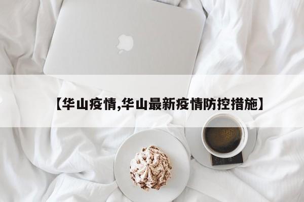 【华山疫情,华山最新疫情防控措施】