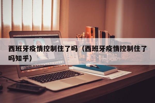 西班牙疫情控制住了吗（西班牙疫情控制住了吗知乎）